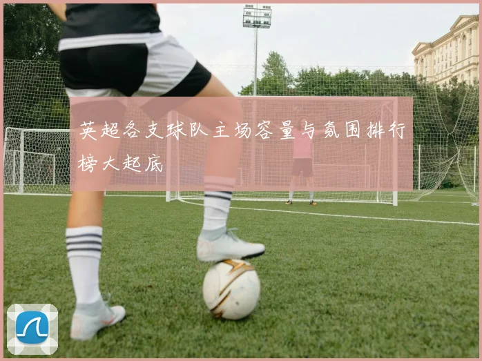 英超各支球队主场容量与氛围排行榜大起底