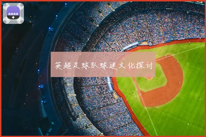 英超足球队球迷文化探讨