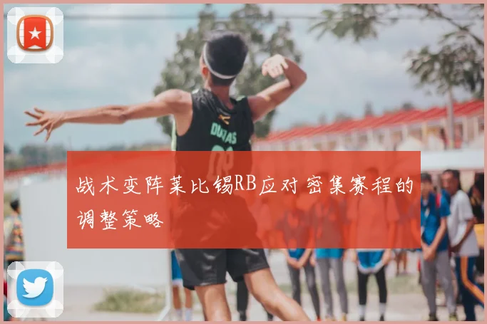 战术变阵莱比锡RB应对密集赛程的调整策略