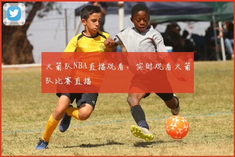 火箭队NBA直播观看，实时观看火箭队比赛直播