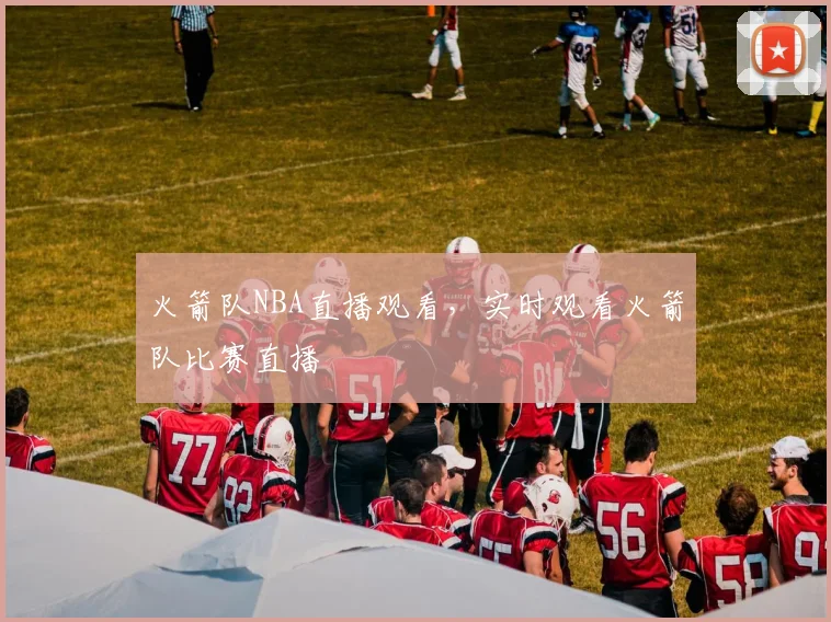 火箭队NBA直播观看，实时观看火箭队比赛直播